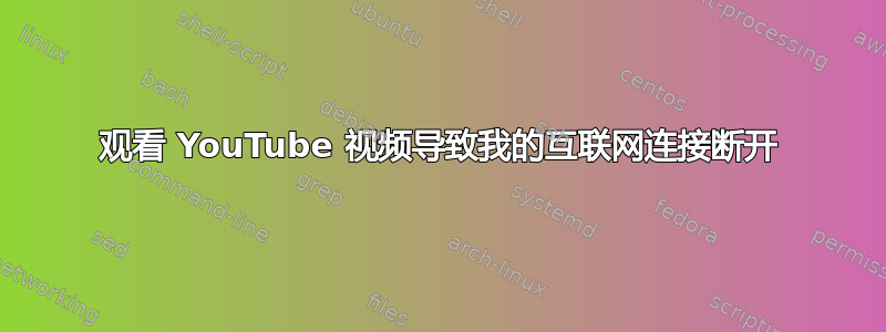 观看 YouTube 视频导致我的互联网连接断开