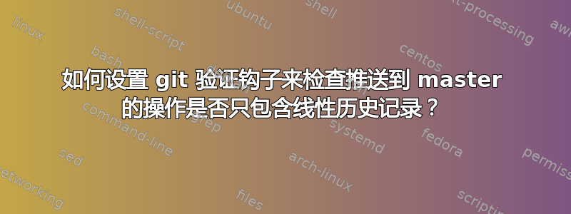 如何设置 git 验证钩子来检查推送到 master 的操作是否只包含线性历史记录？