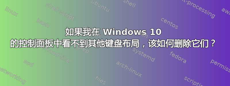 如果我在 Windows 10 的控制面板中看不到其他键盘布局，该如何删除它们？