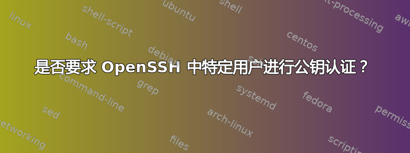 是否要求 OpenSSH 中特定用户进行公钥认证？