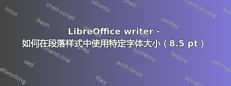 LibreOffice writer - 如何在段落样式中使用特定字体大小（8.5 pt）