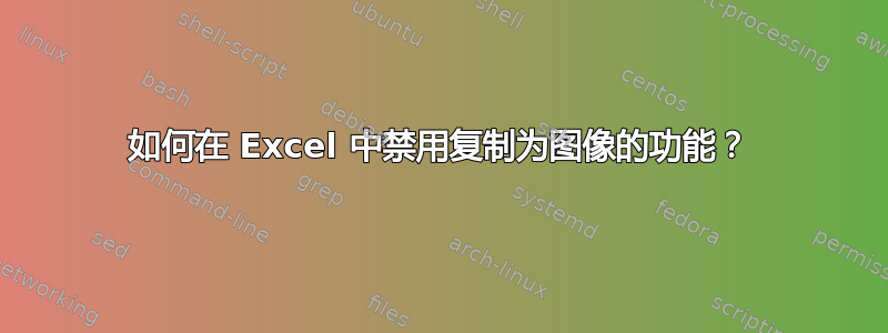 如何在 Excel 中禁用复制为图像的功能？