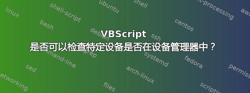 VBScript 是否可以检查特定设备是否在设备管理器中？