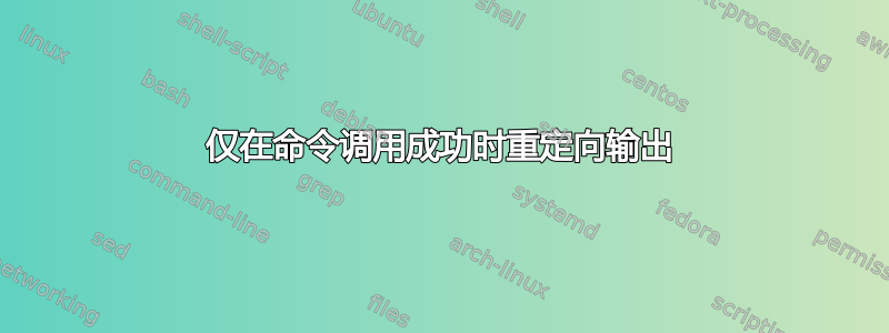 仅在命令调用成功时重定向输出