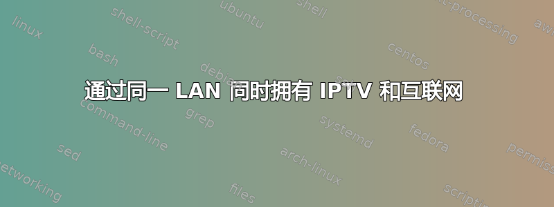 通过同一 LAN 同时拥有 IPTV 和互联网