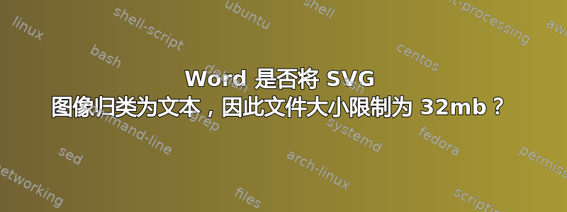 Word 是否将 SVG 图像归类为文本，因此文件大小限制为 32mb？