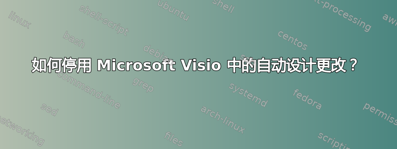 如何停用 Microsoft Visio 中的自动设计更改？