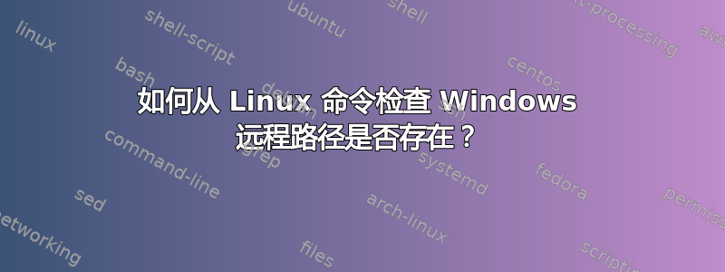 如何从 Linux 命令检查 Windows 远程路径是否存在？