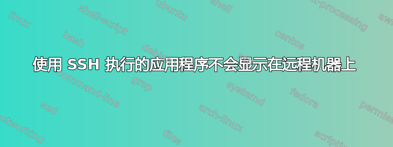 使用 SSH 执行的应用程序不会显示在远程机器上