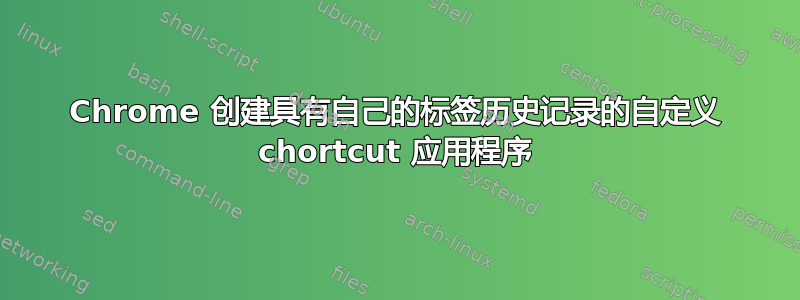 Chrome 创建具有自己的标签历史记录的自定义 chortcut 应用程序