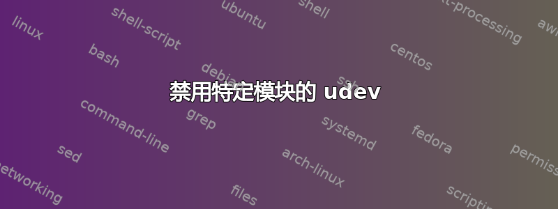 禁用特定模块的 udev