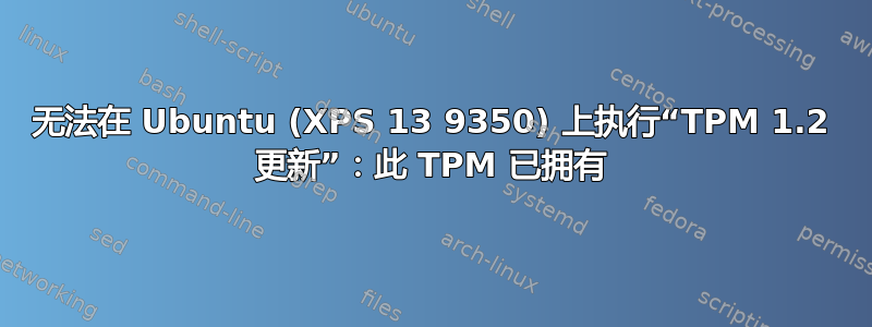 无法在 Ubuntu (XPS 13 9350) 上执行“TPM 1.2 更新”：此 TPM 已拥有