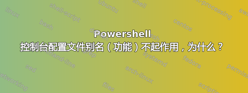 Powershell 控制台配置文件别名（功能）不起作用，为什么？