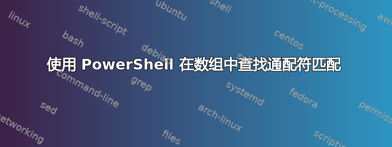 使用 PowerShell 在数组中查找通配符匹配