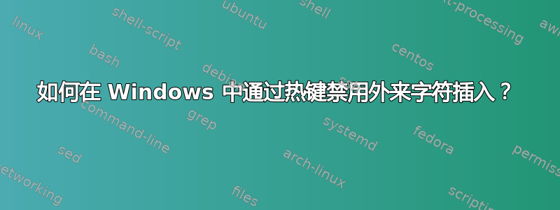 如何在 Windows 中通过热键禁用外来字符插入？