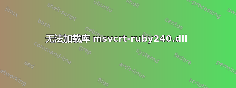 无法加载库 msvcrt-ruby240.dll