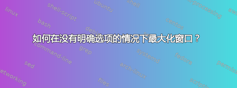 如何在没有明确选项的情况下最大化窗口？