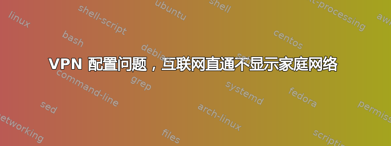 VPN 配置问题，互联网直通不显示家庭网络