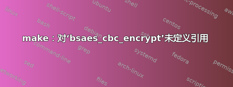 make：对‘bsaes_cbc_encrypt’未定义引用