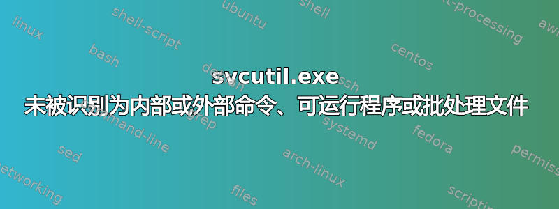 svcutil.exe 未被识别为内部或外部命令、可运行程序或批处理文件