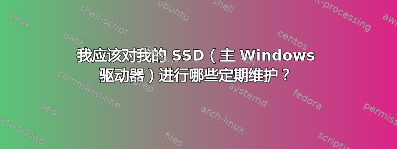 我应该对我的 SSD（主 Windows 驱动器）进行哪些定期维护？