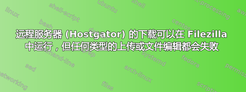 远程服务器 (Hostgator) 的下载可以在 Filezilla 中运行，但任何类型的上传或文件编辑都会失败