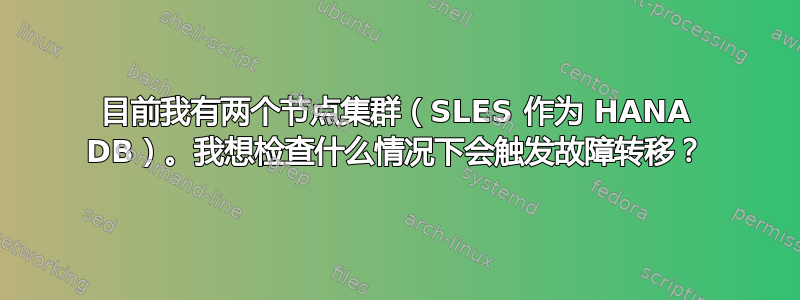 目前我有两个节点集群（SLES 作为 HANA DB）。我想检查什么情况下会触发故障转移？