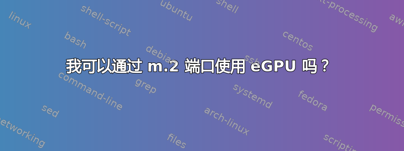 我可以通过 m.2 端口使用 eGPU 吗？