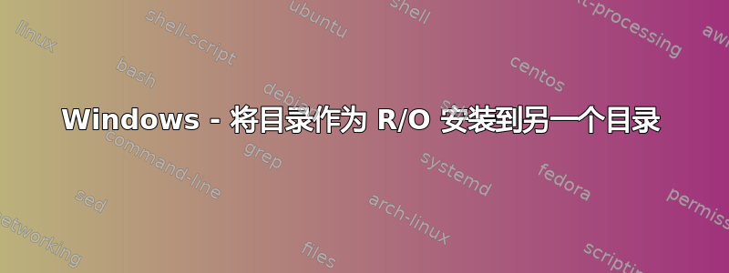 Windows - 将目录作为 R/O 安装到另一个目录