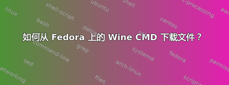 如何从 Fedora 上的 Wine CMD 下载文件？