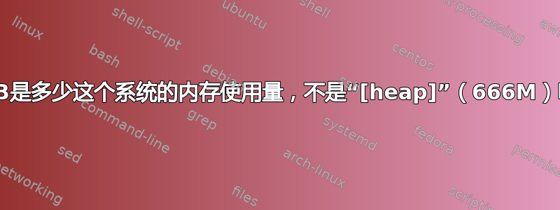 3.5GB是多少这个系统的内存使用量，不是“[heap]”（666M）吗？