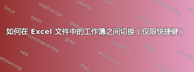 如何在 Excel 文件中的工作簿之间切换（仅限快捷键）