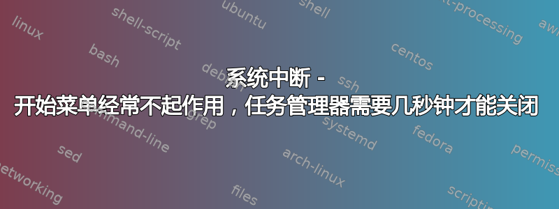 系统中断 - 开始菜单经常不起作用，任务管理器需要几秒钟才能关闭