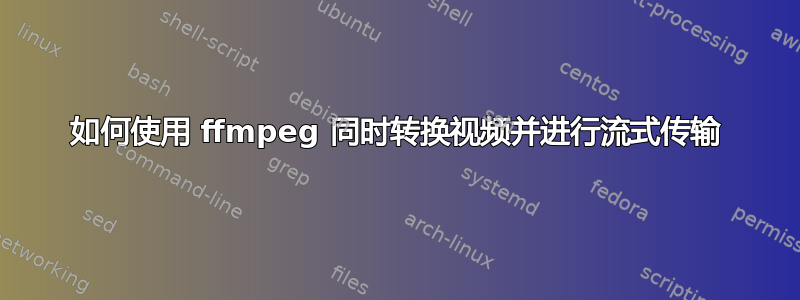 如何使用 ffmpeg 同时转换视频并进行流式传输