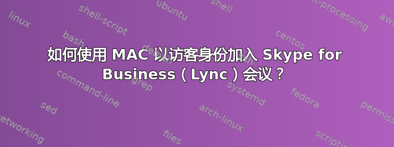 如何使用 MAC 以访客身份加入 Skype for Business（Lync）会议？