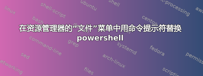 在资源管理器的“文件”菜单中用命令提示符替换 powershell