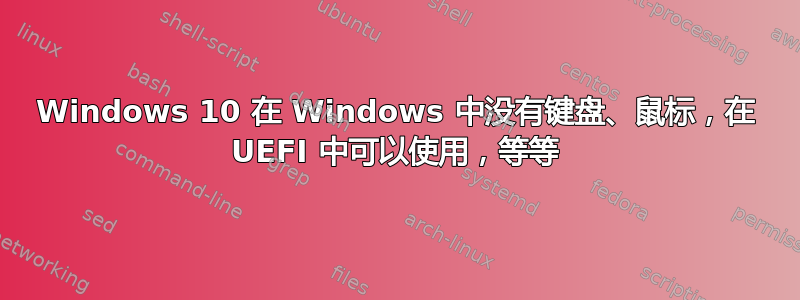 Windows 10 在 Windows 中没有键盘、鼠标，在 UEFI 中可以使用，等等