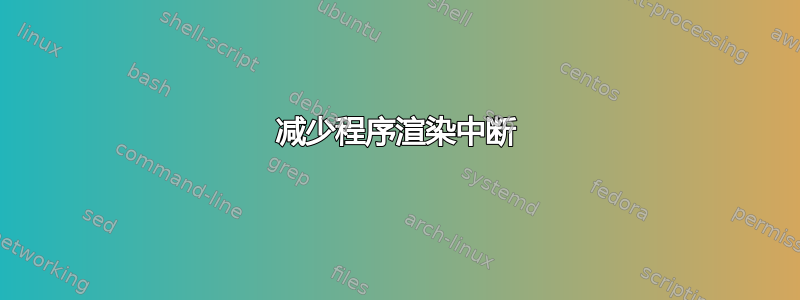 减少程序渲染中断