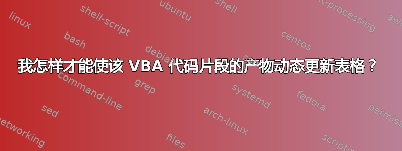 我怎样才能使该 VBA 代码片段的产物动态更新表格？