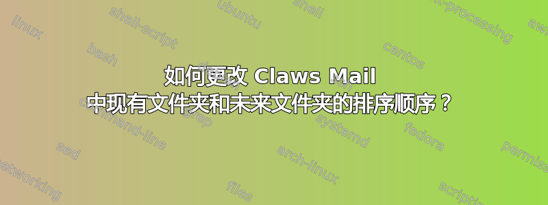 如何更改 Claws Mail 中现有文件夹和未来文件夹的排序顺序？