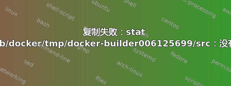 复制失败：stat /mnt/sda1/var/lib/docker/tmp/docker-builder006125699/src：没有这样的文件或目录