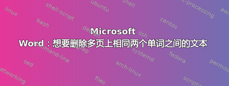 Microsoft Word：想要删除多页上相同两个单词之间的文本