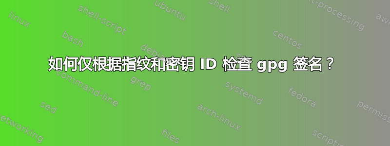 如何仅根据指纹和密钥 ID 检查 gpg 签名？