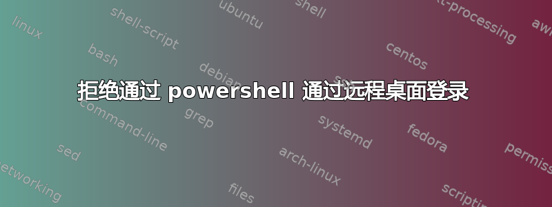 拒绝通过 powershell 通过远程桌面登录