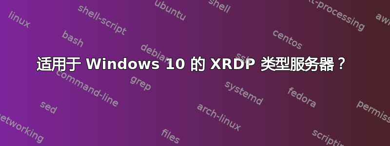 适用于 Windows 10 的 XRDP 类型服务器？