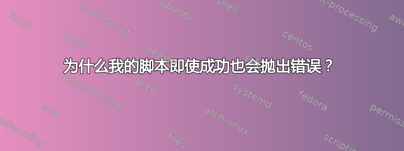 为什么我的脚本即使成功也会抛出错误？