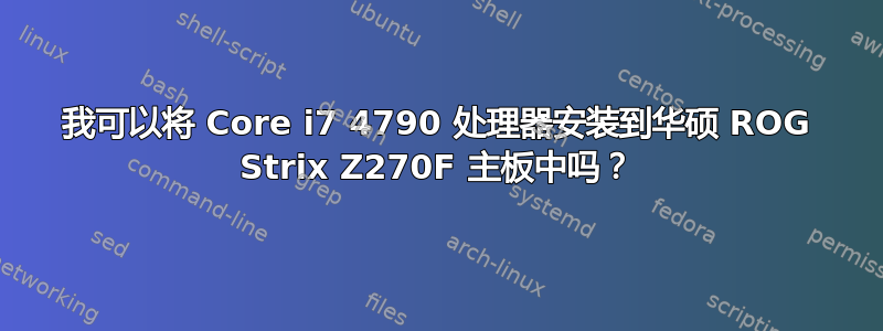 我可以将 Core i7 4790 处理器安装到华硕 ROG Strix Z270F 主板中吗？