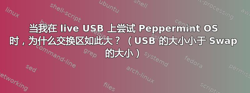 当我在 live USB 上尝试 Peppermint OS 时，为什么交换区如此大？ （USB 的大小小于 Swap 的大小）