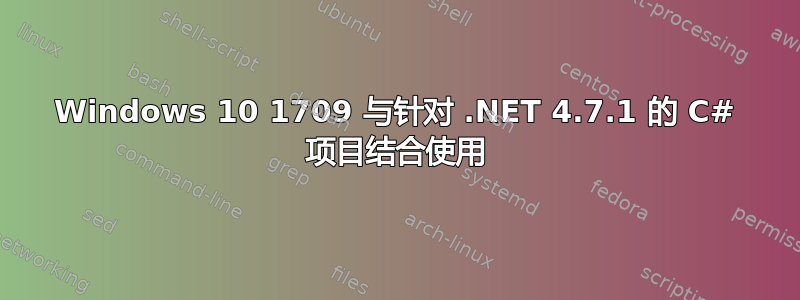 Windows 10 1709 与针对 .NET 4.7.1 的 C# 项目结合使用