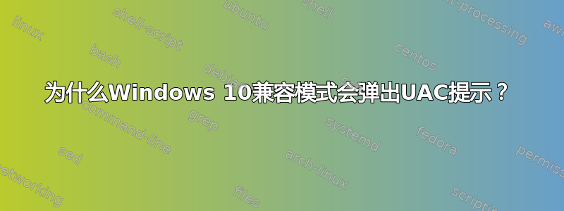 为什么Windows 10兼容模式会弹出UAC提示？